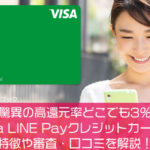 【驚異の高還元率どこでも3％】Visa LINE Payクレジットカードの特徴や審査・口コミを解説！